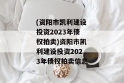 (资阳市凯利建设投资2023年债权拍卖)资阳市凯利建设投资2023年债权拍卖信息