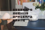 金堂县国有资产投资经营2023年资产转让系列产品的简单介绍