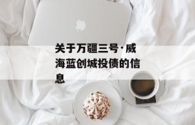 关于万疆三号·威海蓝创城投债的信息