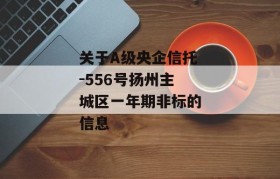 关于A级央企信托-556号扬州主城区一年期非标的信息