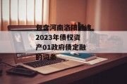 包含河南洛阳通途2023年债权资产01政府债定融的词条