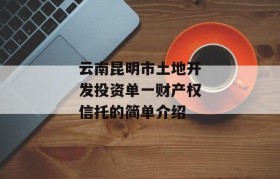 云南昆明市土地开发投资单一财产权信托的简单介绍