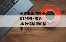 关于央企信托-RD195号·省会JN政信信托的信息