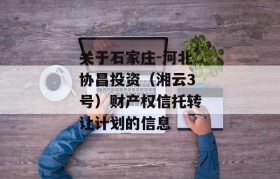 关于石家庄-河北协昌投资（湘云3号）财产权信托转让计划的信息