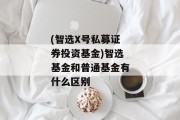 (智选X号私募证券投资基金)智选基金和普通基金有什么区别