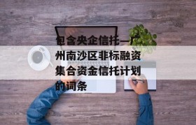 包含央企信托—广州南沙区非标融资集合资金信托计划的词条