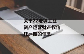 关于ZZ老城工业资产运营财产权信托一期的信息