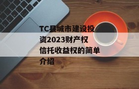 TC县城市建设投资2023财产权信托收益权的简单介绍