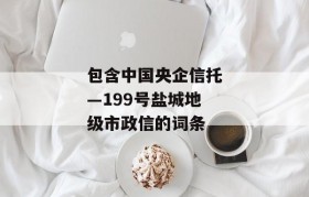 包含中国央企信托—199号盐城地级市政信的词条