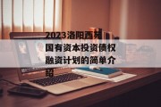 2023洛阳西苑国有资本投资债权融资计划的简单介绍