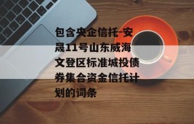 包含央企信托-安晟11号山东威海文登区标准城投债券集合资金信托计划的词条