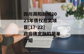 四川简阳融城2023年债权拍卖项目[17-22]政府债定融的简单介绍