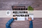 2023年重庆潼南区LYKF债权资产01号的简单介绍