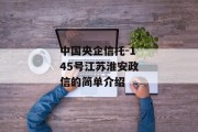 中国央企信托-145号江苏淮安政信的简单介绍