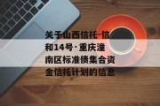 关于山西信托-信和14号·重庆潼南区标准债集合资金信托计划的信息