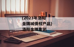 (2023年洛阳金隅城债权产品)洛阳金隅集团