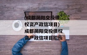 (成都简阳交投债权资产政信项目)成都简阳交投债权资产政信项目招标