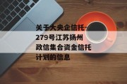 关于大央企信托-279号江苏扬州政信集合资金信托计划的信息