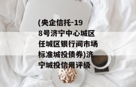 (央企信托-198号济宁中心城区任城区银行间市场标准城投债券)济宁城投信用评级