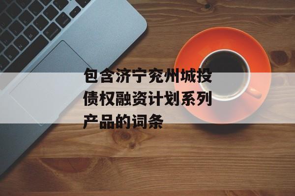 包含济宁兖州城投债权融资计划系列产品的词条