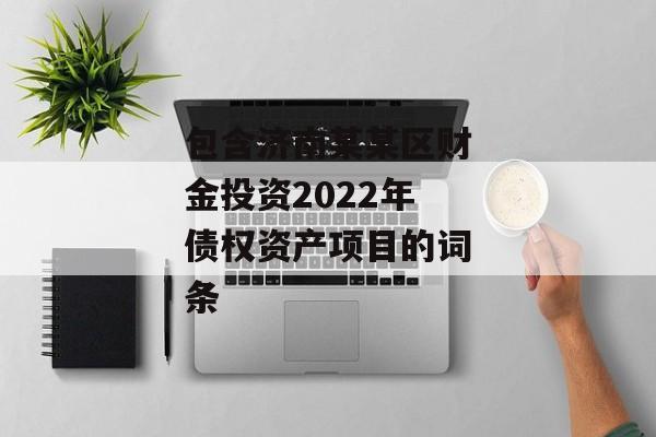 包含济南某某区财金投资2022年债权资产项目的词条