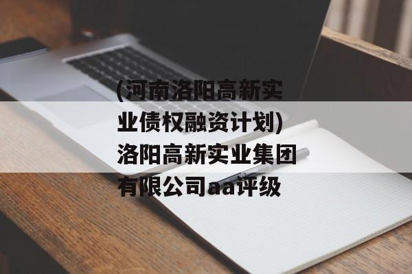 (河南洛阳高新实业债权融资计划)洛阳高新实业集团有限公司aa评级