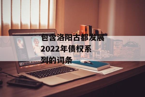 包含洛阳古都发展2022年债权系列的词条