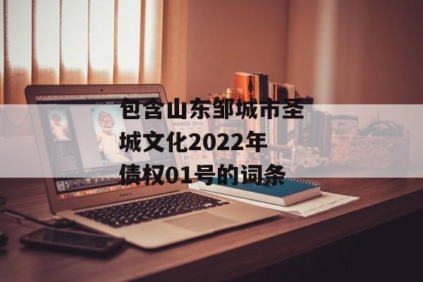 包含山东邹城市圣城文化2022年债权01号的词条