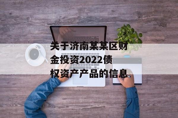 关于济南某某区财金投资2022债权资产产品的信息