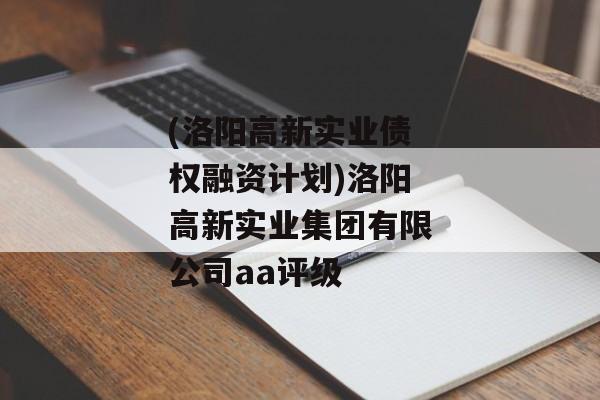 (洛阳高新实业债权融资计划)洛阳高新实业集团有限公司aa评级