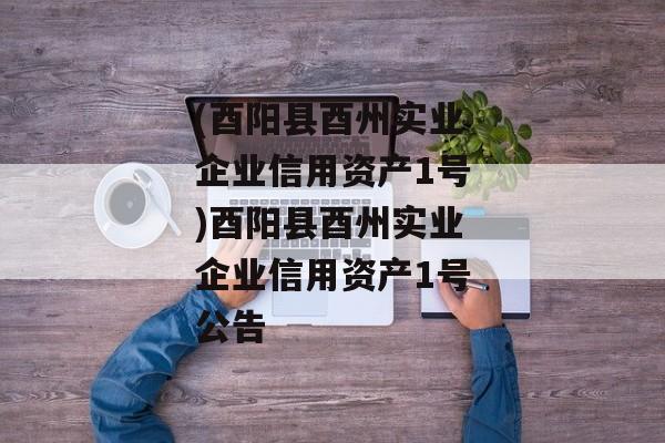 (酉阳县酉州实业企业信用资产1号)酉阳县酉州实业企业信用资产1号公告