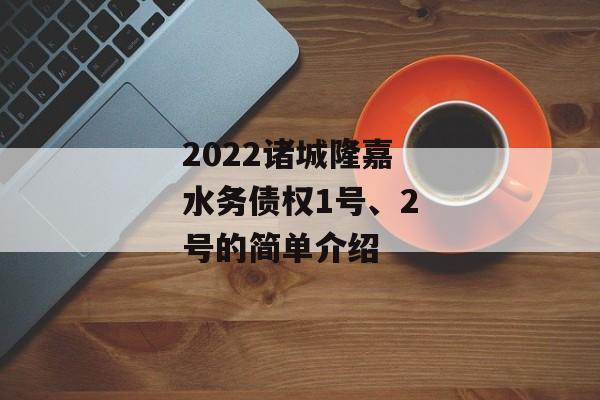 2022诸城隆嘉水务债权1号、2号的简单介绍