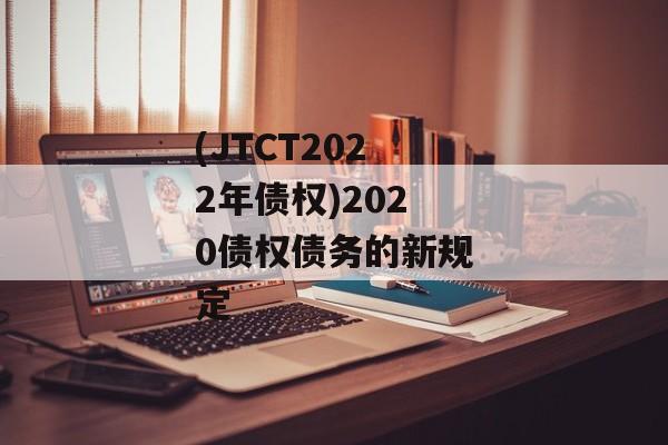 (JTCT2022年债权)2020债权债务的新规定