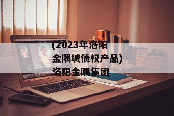 (2023年洛阳金隅城债权产品)洛阳金隅集团