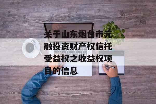 关于山东烟台市元融投资财产权信托受益权之收益权项目的信息