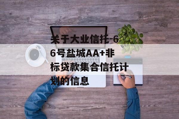 关于大业信托-66号盐城AA+非标贷款集合信托计划的信息