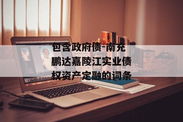 包含政府债-南充鹏达嘉陵江实业债权资产定融的词条