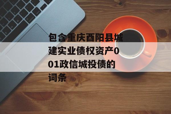 包含重庆酉阳县城建实业债权资产001政信城投债的词条