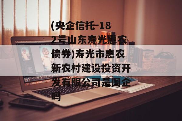 (央企信托-182号山东寿光惠农债券)寿光市惠农新农村建设投资开发有限公司是国企吗