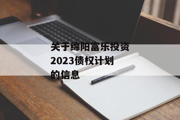 关于绵阳富乐投资2023债权计划的信息