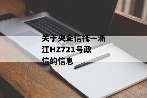 关于央企信托—浙江HZ721号政信的信息