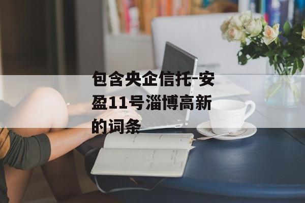 包含央企信托-安盈11号淄博高新的词条