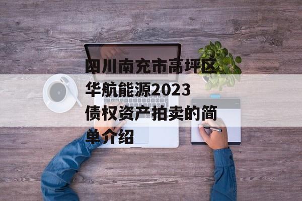 四川南充市高坪区华航能源2023债权资产拍卖的简单介绍