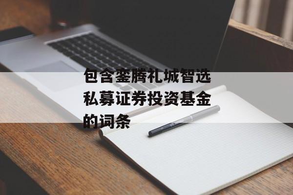 包含銮腾礼城智选私募证券投资基金的词条