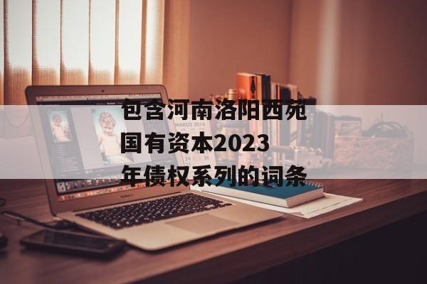 包含河南洛阳西苑国有资本2023年债权系列的词条