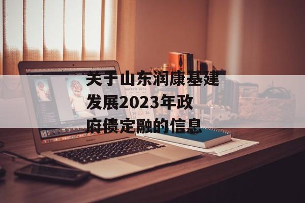 关于山东润康基建发展2023年政府债定融的信息