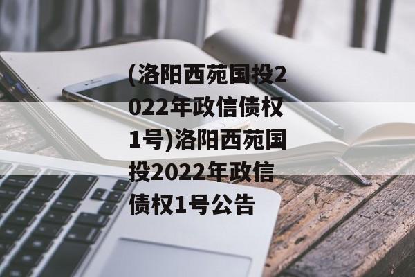 (洛阳西苑国投2022年政信债权1号)洛阳西苑国投2022年政信债权1号公告