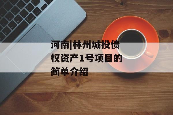 河南|林州城投债权资产1号项目的简单介绍