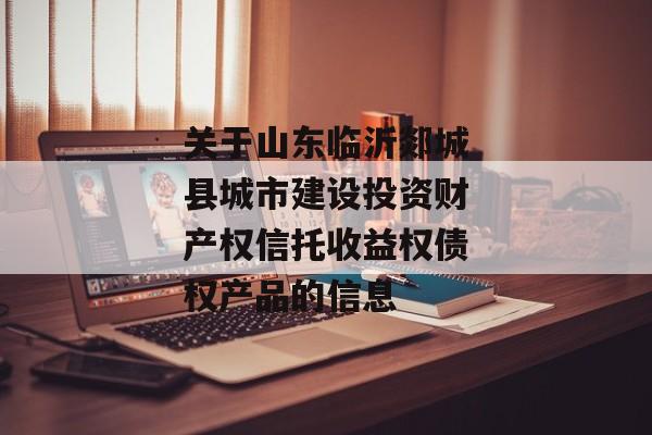 关于山东临沂郯城县城市建设投资财产权信托收益权债权产品的信息