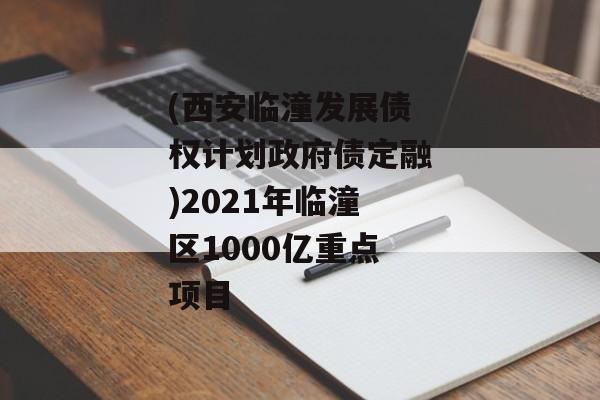 (西安临潼发展债权计划政府债定融)2021年临潼区1000亿重点项目